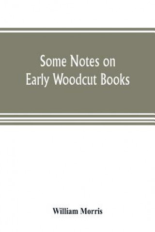 Knjiga Some notes on early woodcut books, with a chapter on illuminated manuscripts William Morris