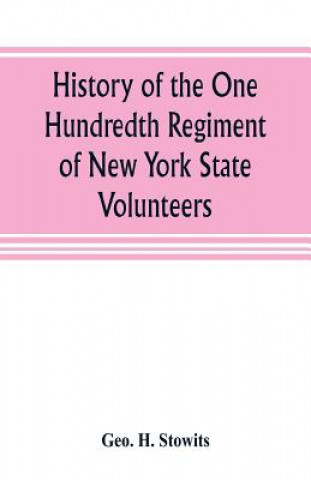 Kniha History of the One Hundredth Regiment of New York State Volunteers Geo. H. Stowits