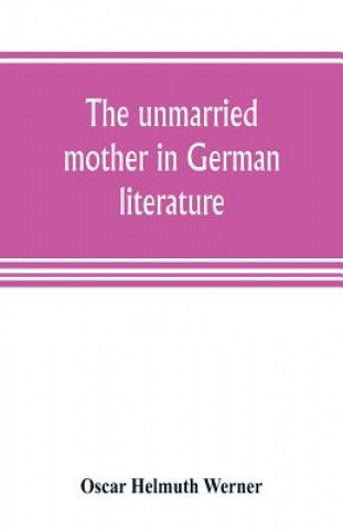 Knjiga unmarried mother in German literature, with special reference to the period 1770-1800 Oscar Helmuth Werner