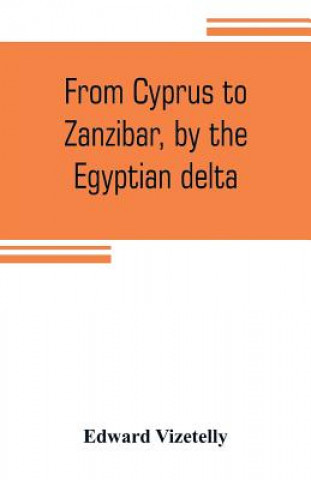 Knjiga From Cyprus to Zanzibar, by the Egyptian delta; the adventures of a journalist in the isle of love, the home of miracles, and the land of cloves Edward Vizetelly