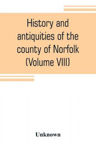 Knjiga History and antiquities of the county of Norfolk (Volume VIII) The Hundred of Launditch, Mitford and Shropham 