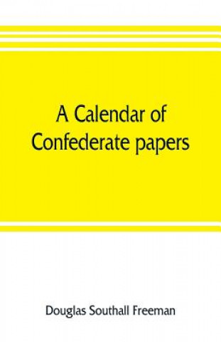 Carte calendar of Confederate papers, with a biblography of some Confederate publications; preliminary report of the Southern historical manuscripts commiss Douglas Southall Freeman