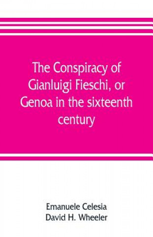 Kniha conspiracy of Gianluigi Fieschi, or, Genoa in the sixteenth century Emanuele Celesia