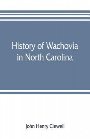 Kniha History of Wachovia in North Carolina; the Unitas fratrum or Moravian church in North Carolina during a century and a half, 1752-1902 John Henry Clewell