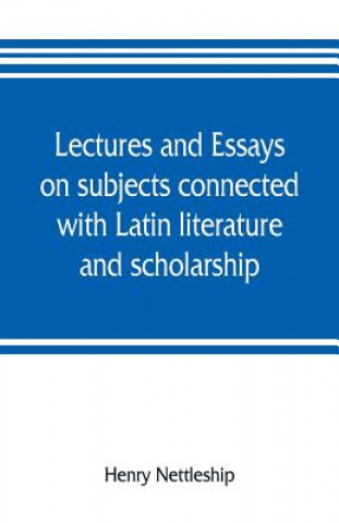 Carte Lectures and essays on subjects connected with Latin literature and scholarship Henry Nettleship