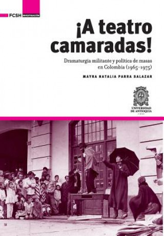 Kniha ?A Teatro Camaradas!: Dramaturgia militante y política de masas en Colombia (1965-1975) Mayra Natalia Parra Salazar