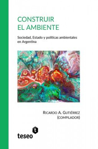 Βιβλίο Construir el ambiente: Sociedad, Estado y políticas ambientales en Argentina Ricardo A. Gutierrez