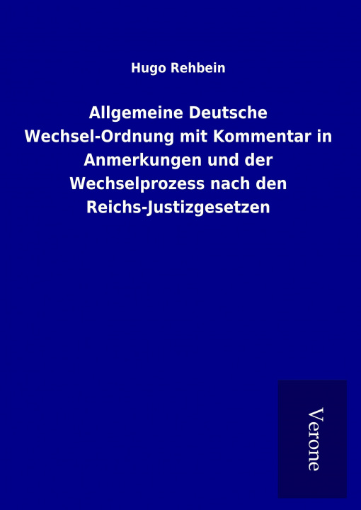 Kniha Allgemeine Deutsche Wechsel-Ordnung mit Kommentar in Anmerkungen und der Wechselprozess nach den Reichs-Justizgesetzen Hugo Rehbein