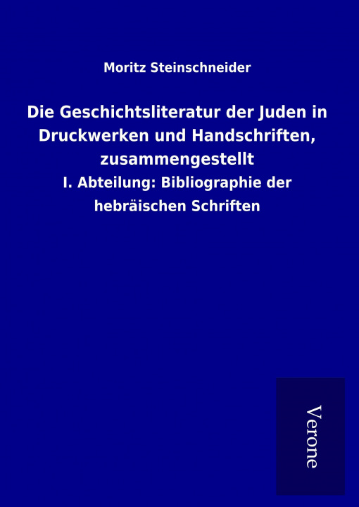 Könyv Die Geschichtsliteratur der Juden in Druckwerken und Handschriften, zusammengestellt Moritz Steinschneider
