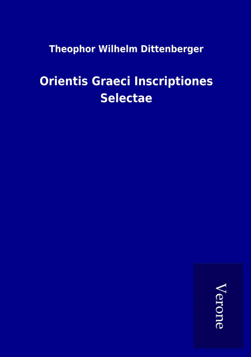 Könyv Orientis Graeci Inscriptiones Selectae Theophor Wilhelm Dittenberger