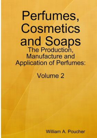Könyv Perfumes, Cosmetics and Soaps: The Production, Manufacture and Application of Perfumes: Volume 2 William A. Poucher