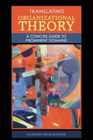 Könyv Translating Organizational Theory: A Concise Guide to Prominent Domains Beaumaster