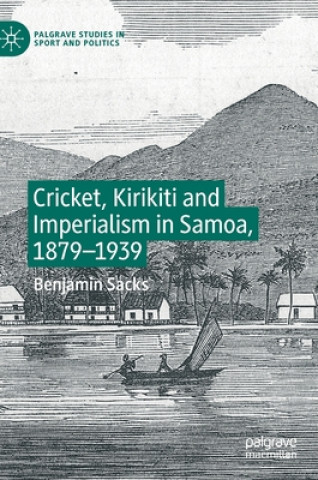 Könyv Cricket, Kirikiti and Imperialism in Samoa, 1879-1939 Benjamin Sacks