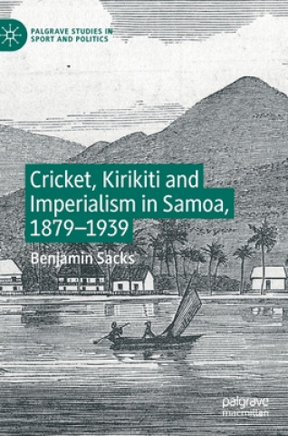 Kniha Cricket, Kirikiti and Imperialism in Samoa, 1879-1939 Benjamin Sacks