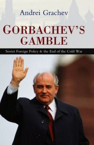 Kniha Gorbachev's Gamble - Soviet Foreign Policy and the End of the Cold War Andrei Grachev