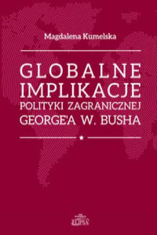 Könyv Globalne implikacje polityki zagranicznej George'a W. Busha Kumelsaka Magdalena