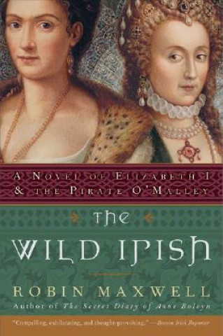 Carte The Wild Irish: A Novel of Elizabeth I and the Pirate O'Malley Robin Maxwell
