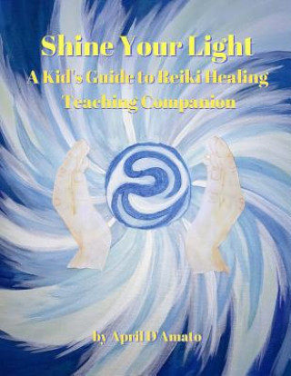 Kniha Shine Your Light: A Kid's Guide to Reiki Healing Teaching Companion April D'Amato