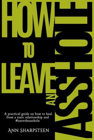 Kniha How to Leave an Asshole: A Practical Guide on How to Heal from a Toxic Relationship and #leavetheasshole Ann Sharpsteen