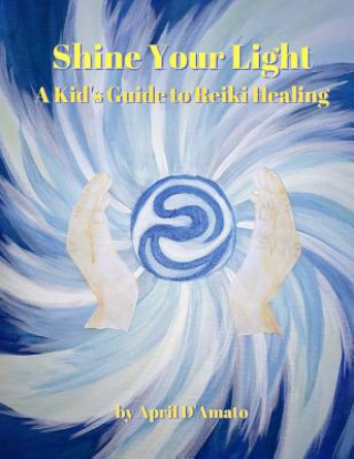 Kniha Shine Your Light: A Kid's Guide to Reiki Healing April D'Amato