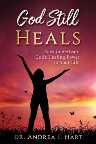 Kniha God Still Heals: Keys to Activate God's Healing Power in Your Life Dr Andrea I Hart