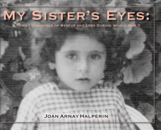 Kniha My Sister's Eyes: A Family Chronicle of Rescue and Loss During World War II Joan Arnay Halperin