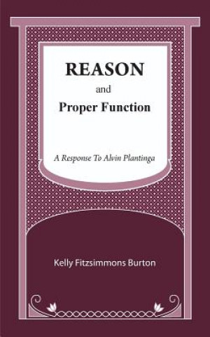 Książka Reason and Proper Function: A Response to Alvin Plantinga Kelly Fitzsimmons Burton