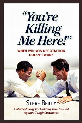 Livre You're Killing Me Here!: When Win-Win Negotiation Doesn't Work Steve Reilly