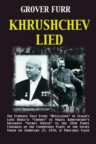 Könyv Khrushchev Lied: The Evidence That Every Revelation of Stalin's (and Beria's) Crimes in Nikita Khrushchev's Infamous Secret Speech to t Grover C Furr