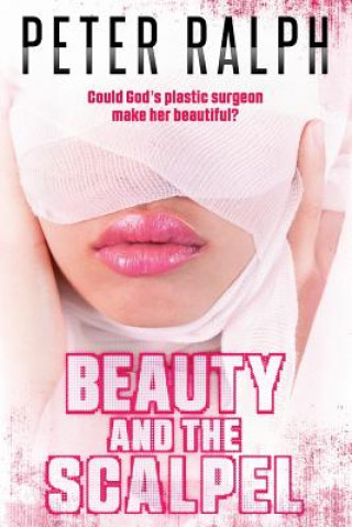 Carte Beauty and the Scalpel: Could God's Plastic Surgeon Make Her Beautiful? Peter Ralph