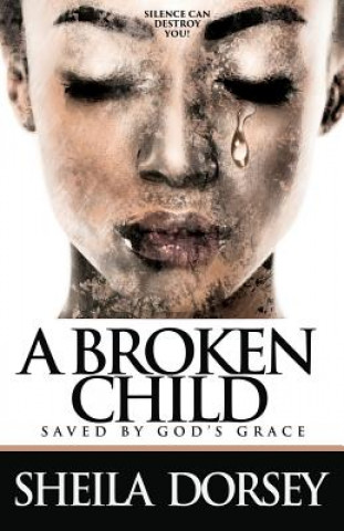 Knjiga A Broken Child Saved by God's Grace: Silence Can Destroy You! Sheila Dorsey