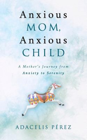 Boek Anxious Mom, Anxious Child: A Mother's Journey from Anxiety to Serenity Adacelis Perez