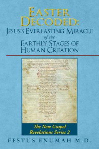 Книга Easter Decoded: Jesus's Everlasting Miracle of the Earthly Stages of Human Creation: The New Gospel Revelations Series 2 Festus Enumah M D