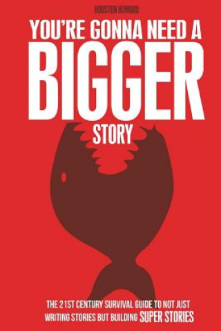 Книга You're Gonna Need a Bigger Story: The 21st Century Survival Guide To Not Just Telling Stories, But Building Super Stories Houston Howard