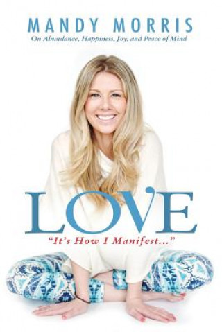 Kniha Love "It's How I Manifest": On Abundance, Happiness, Joy, and Peace of Mind Mandy Morris