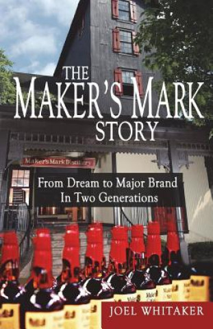 Könyv The Maker's Mark Story: From Dream to Major Brand in Two Generations Joel Whitaker