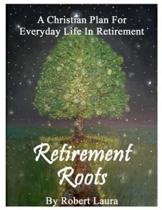 Book Retirement Roots: A Christian Plan For Everyday Life In Retirement Robert Laura