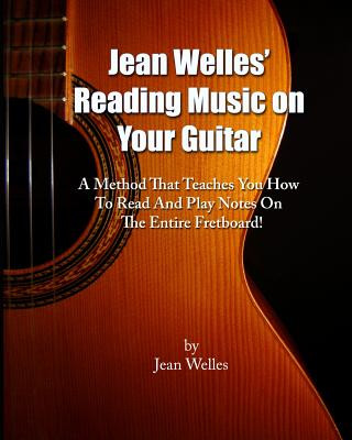 Könyv Jean Welles' Reading Music On Your Guitar: A Method That Teaches You How To Read And Play Notes On The Entire Fretboard! Jean Welles