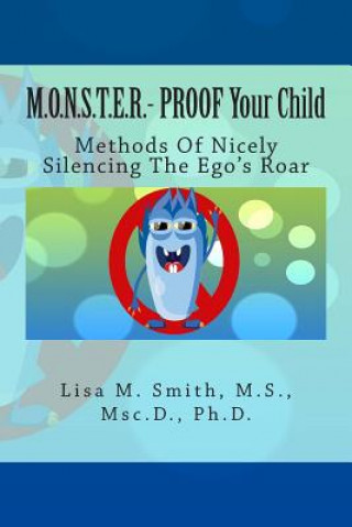 Carte M.O.N.S.T.E.R. - PROOF Your Child: Methods Of Nicely Silencing The Ego's Roar Dr Lisa M Smith