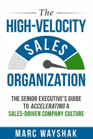 Book The High-Velocity Sales Organization: The Senior Executive's Guide to Accelerating a Sales-Driven Company Culture Marc Wayshak