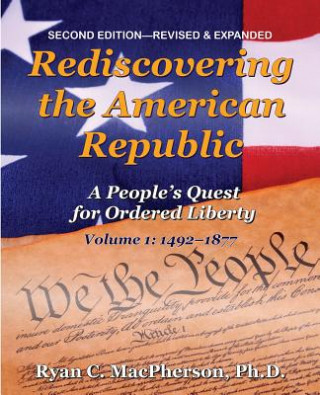 Kniha Rediscovering the American Republic, Volume 1 (1492-1877): A People's Quest for Ordered Liberty Ryan C MacPherson