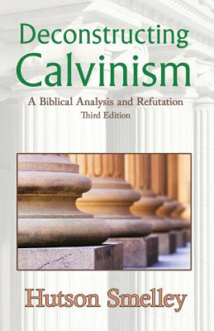 Libro Deconstructing Calvinism: A Biblical Analysis and Refutation Hutson Smelley