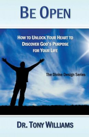 Kniha Be Open: How to Unlock Your Heart to Discover God's Purpose for Your Life Tony Williams