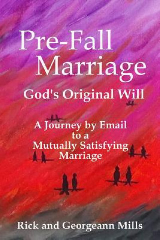 Kniha Pre-Fall Marriage God's Original Will - A Journey by Email to a Mutually Satisfying Marriage Rick Mills