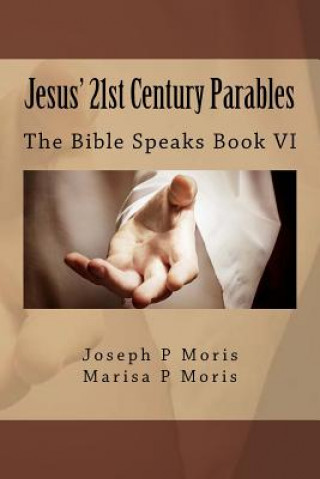 Kniha Jesus' 21st Century Parables: The Bible Speaks Book VI Joseph P Moris