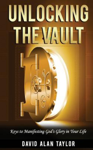 Knjiga Unlocking the Vault: Keys to Manifesting God's Glory in Your Life David Alan Taylor