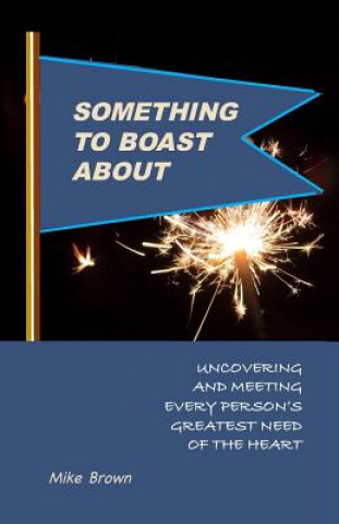 Книга Something to Boast About: Uncovering and Meeting Every Person's Greatest Need of the Heart Mike Brown