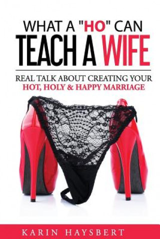 Kniha What A 'Ho' Can Teach A Wife: Real Talk About Creating Your Hot, Holy & Happy Marriage Karin Haysbert