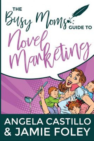 Kniha The Busy Mom's Guide to Novel Marketing Angela Castillo