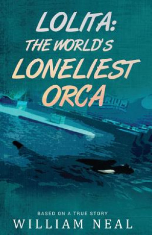 Kniha Lolita: The World's Loneliest Orca William Neal